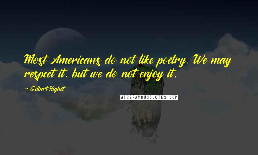 Gilbert Highet Quotes: Most Americans do not like poetry. We may respect it, but we do not enjoy it.
