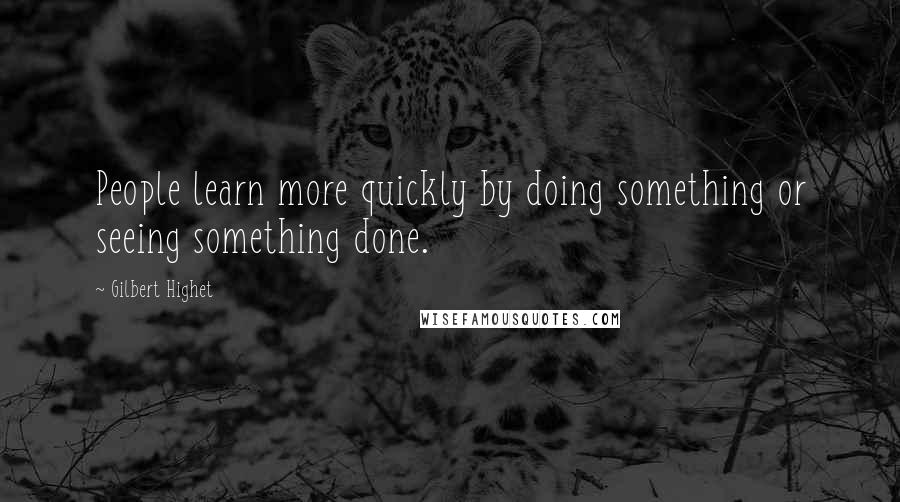 Gilbert Highet Quotes: People learn more quickly by doing something or seeing something done.