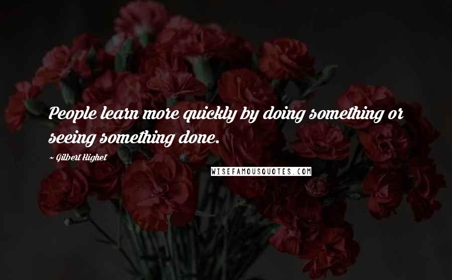 Gilbert Highet Quotes: People learn more quickly by doing something or seeing something done.