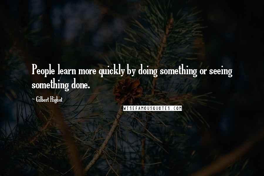 Gilbert Highet Quotes: People learn more quickly by doing something or seeing something done.