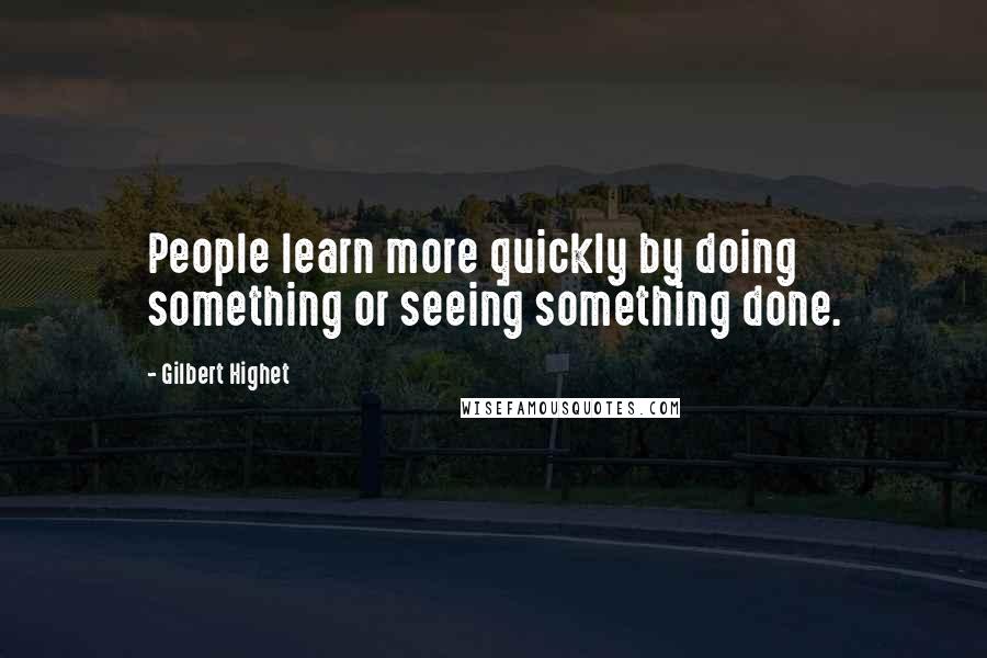 Gilbert Highet Quotes: People learn more quickly by doing something or seeing something done.