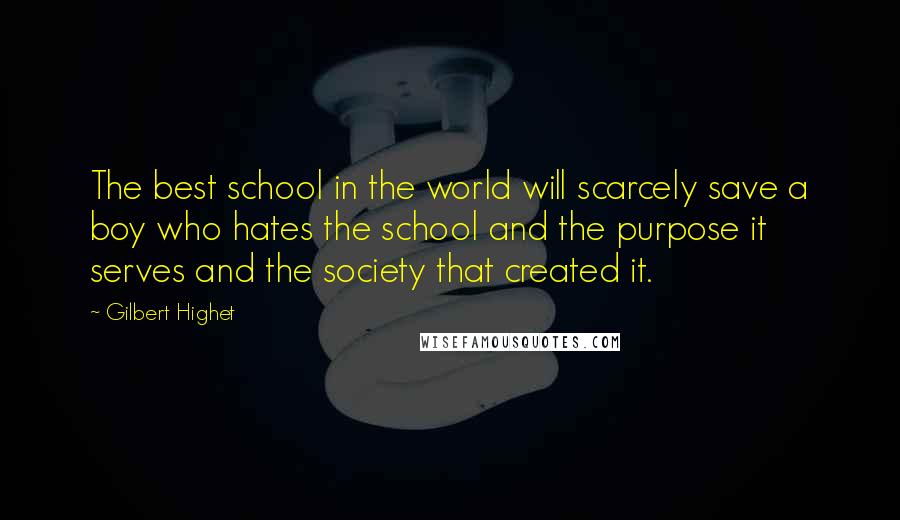 Gilbert Highet Quotes: The best school in the world will scarcely save a boy who hates the school and the purpose it serves and the society that created it.