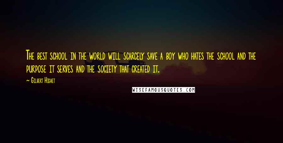 Gilbert Highet Quotes: The best school in the world will scarcely save a boy who hates the school and the purpose it serves and the society that created it.