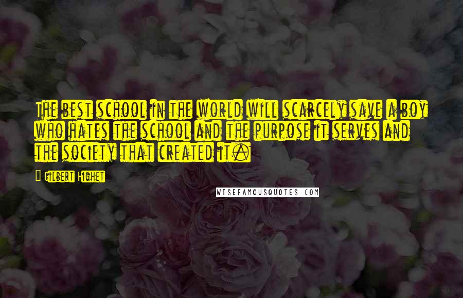 Gilbert Highet Quotes: The best school in the world will scarcely save a boy who hates the school and the purpose it serves and the society that created it.