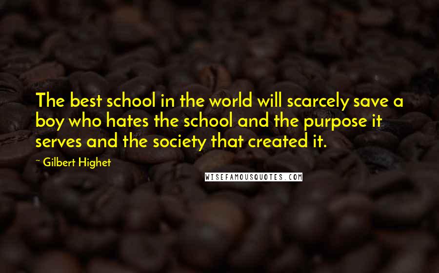 Gilbert Highet Quotes: The best school in the world will scarcely save a boy who hates the school and the purpose it serves and the society that created it.