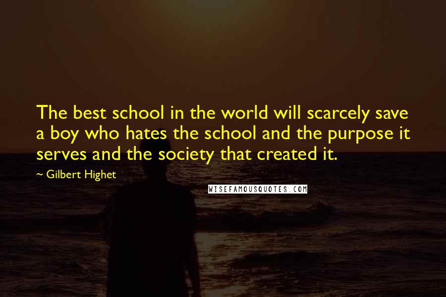 Gilbert Highet Quotes: The best school in the world will scarcely save a boy who hates the school and the purpose it serves and the society that created it.