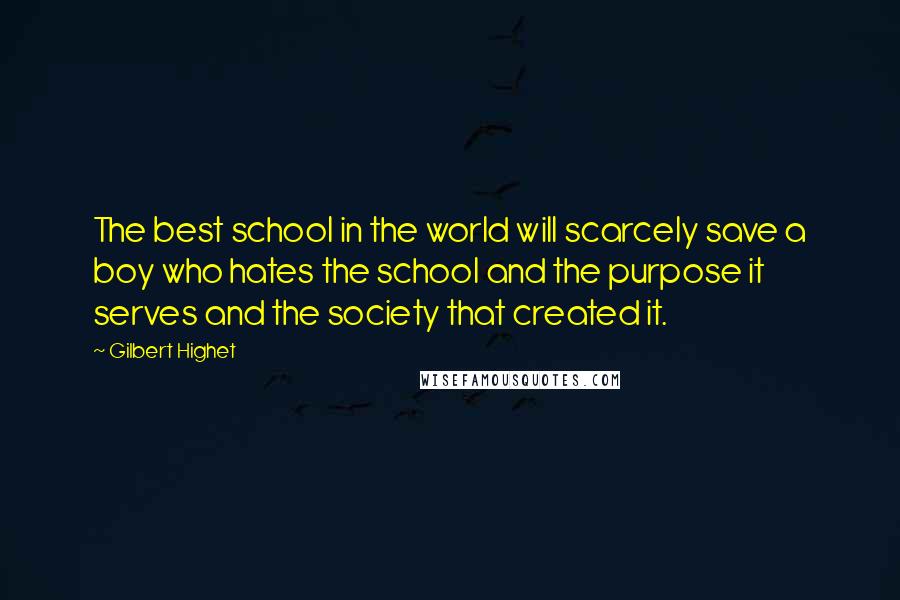 Gilbert Highet Quotes: The best school in the world will scarcely save a boy who hates the school and the purpose it serves and the society that created it.