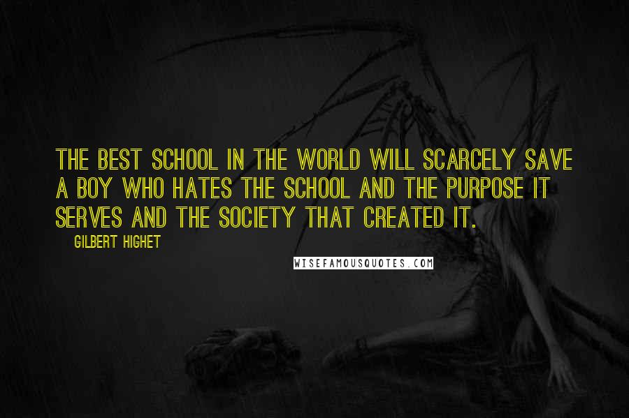Gilbert Highet Quotes: The best school in the world will scarcely save a boy who hates the school and the purpose it serves and the society that created it.