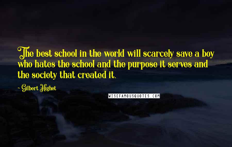 Gilbert Highet Quotes: The best school in the world will scarcely save a boy who hates the school and the purpose it serves and the society that created it.