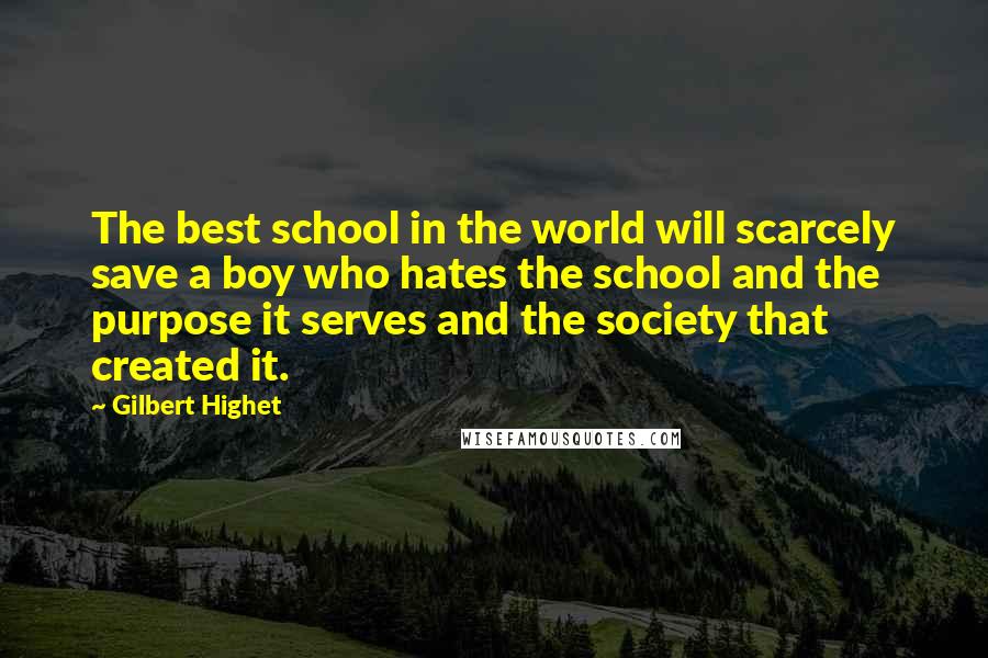 Gilbert Highet Quotes: The best school in the world will scarcely save a boy who hates the school and the purpose it serves and the society that created it.