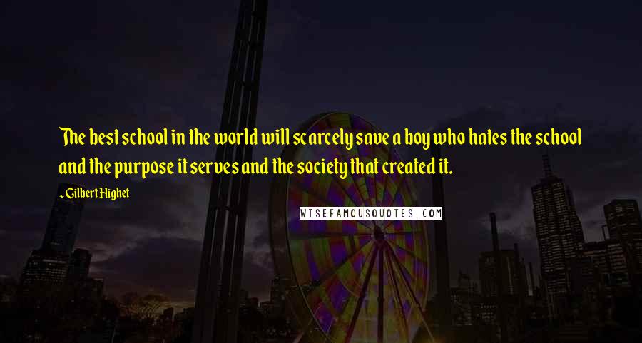 Gilbert Highet Quotes: The best school in the world will scarcely save a boy who hates the school and the purpose it serves and the society that created it.