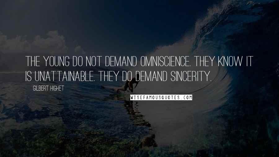 Gilbert Highet Quotes: The young do not demand omniscience. They know it is unattainable. They do demand sincerity.