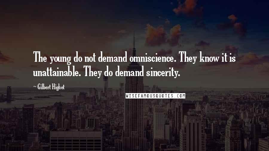 Gilbert Highet Quotes: The young do not demand omniscience. They know it is unattainable. They do demand sincerity.