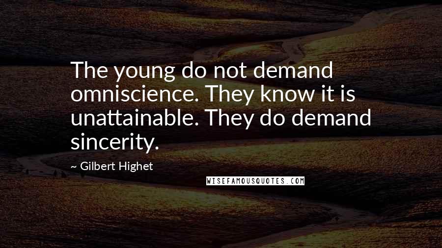 Gilbert Highet Quotes: The young do not demand omniscience. They know it is unattainable. They do demand sincerity.