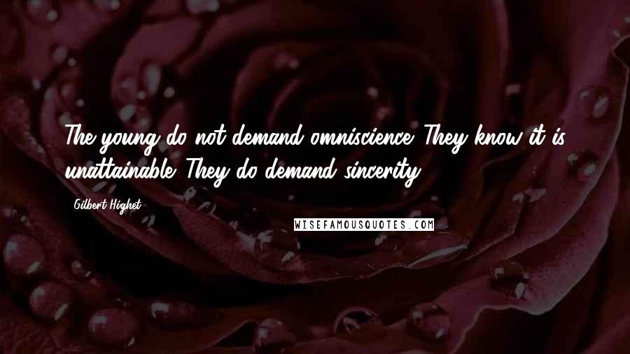 Gilbert Highet Quotes: The young do not demand omniscience. They know it is unattainable. They do demand sincerity.