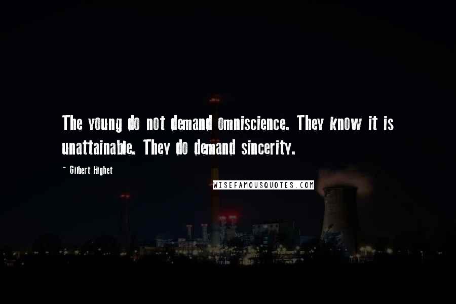 Gilbert Highet Quotes: The young do not demand omniscience. They know it is unattainable. They do demand sincerity.