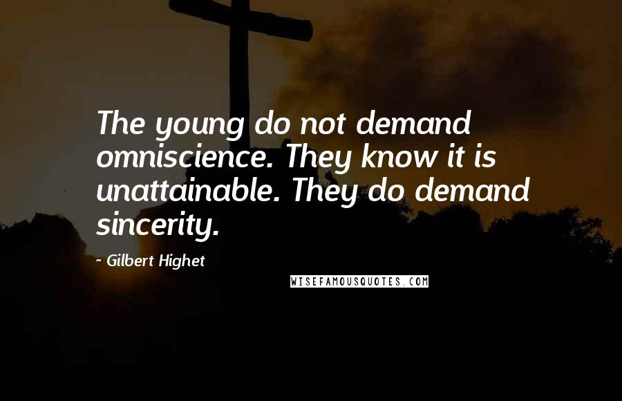 Gilbert Highet Quotes: The young do not demand omniscience. They know it is unattainable. They do demand sincerity.