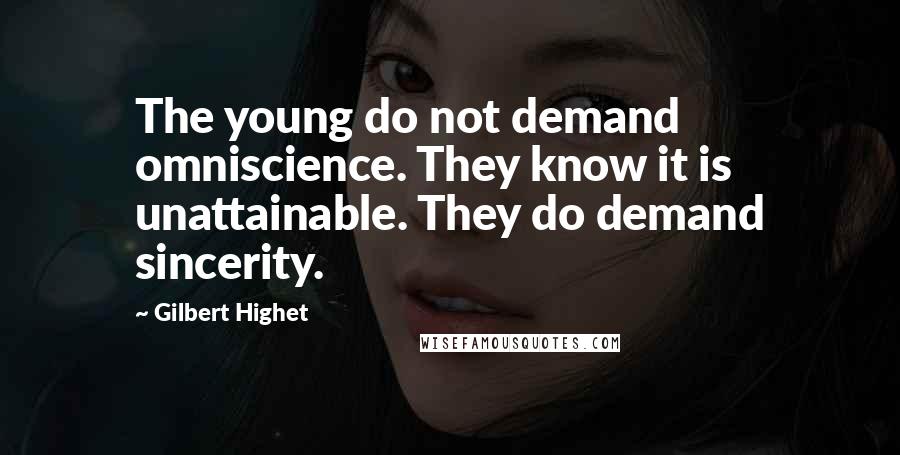 Gilbert Highet Quotes: The young do not demand omniscience. They know it is unattainable. They do demand sincerity.