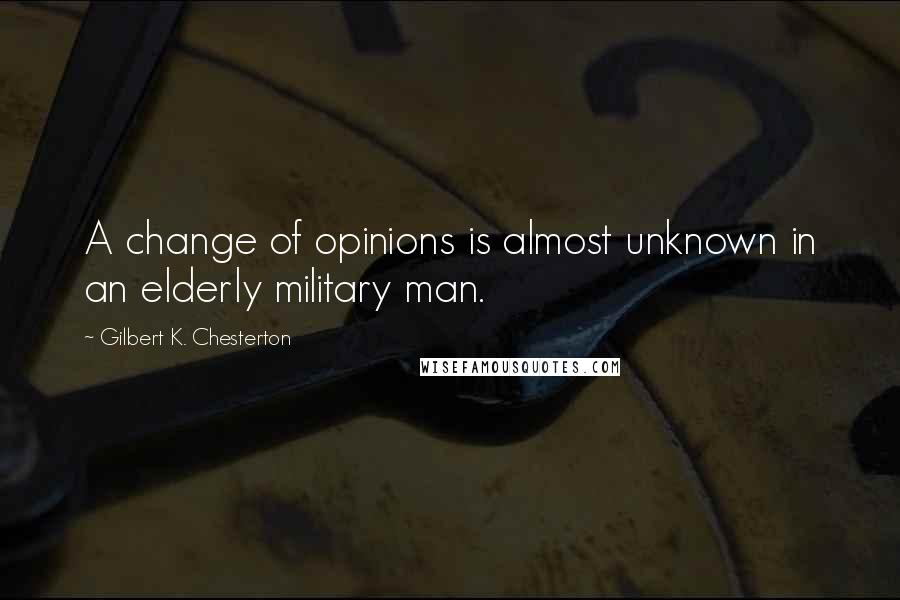 Gilbert K. Chesterton Quotes: A change of opinions is almost unknown in an elderly military man.