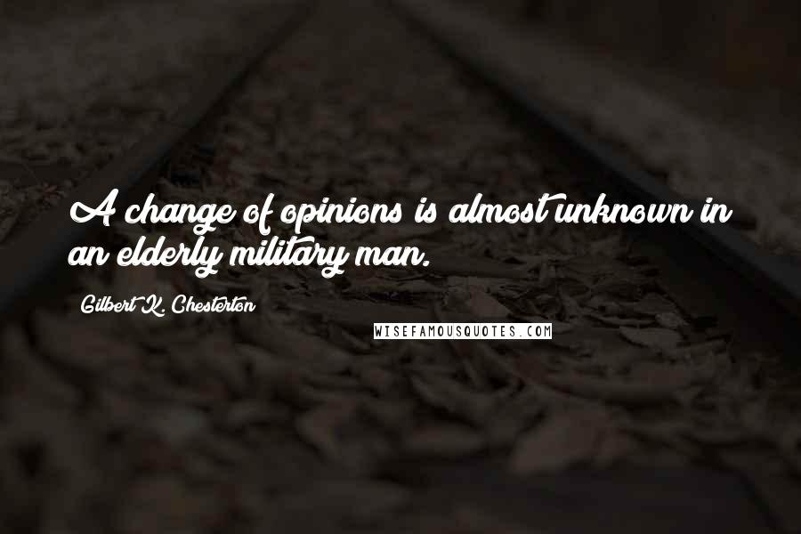 Gilbert K. Chesterton Quotes: A change of opinions is almost unknown in an elderly military man.