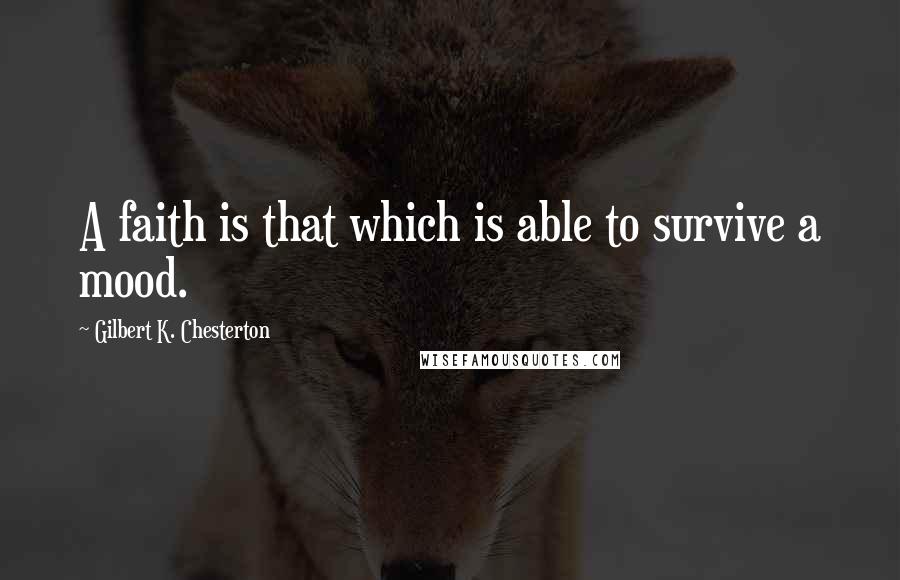 Gilbert K. Chesterton Quotes: A faith is that which is able to survive a mood.