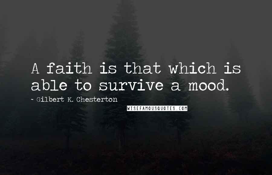 Gilbert K. Chesterton Quotes: A faith is that which is able to survive a mood.