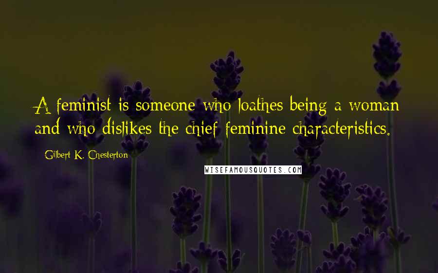 Gilbert K. Chesterton Quotes: A feminist is someone who loathes being a woman and who dislikes the chief feminine characteristics.