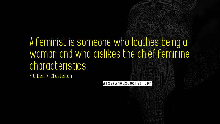 Gilbert K. Chesterton Quotes: A feminist is someone who loathes being a woman and who dislikes the chief feminine characteristics.