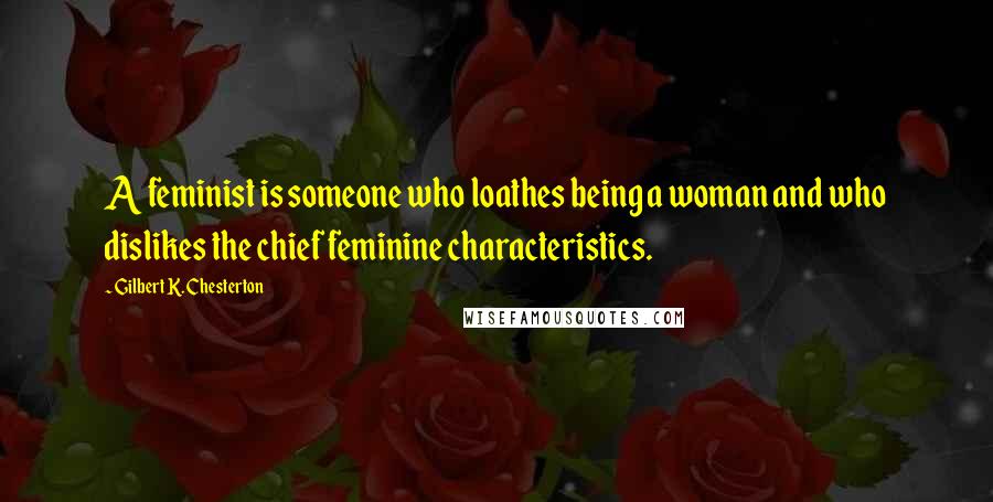 Gilbert K. Chesterton Quotes: A feminist is someone who loathes being a woman and who dislikes the chief feminine characteristics.
