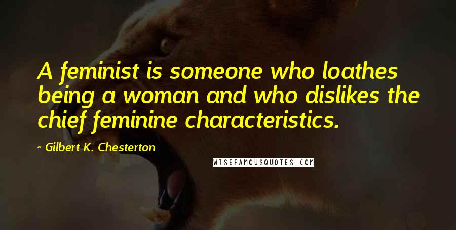 Gilbert K. Chesterton Quotes: A feminist is someone who loathes being a woman and who dislikes the chief feminine characteristics.