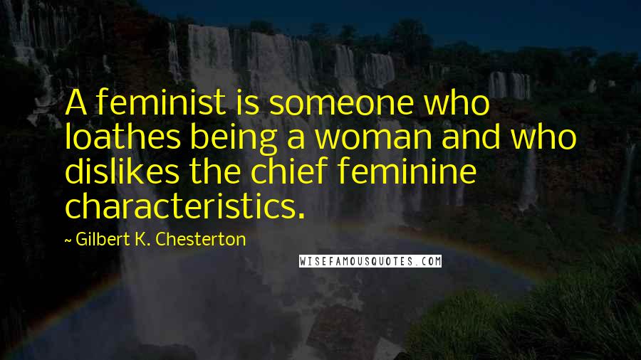 Gilbert K. Chesterton Quotes: A feminist is someone who loathes being a woman and who dislikes the chief feminine characteristics.