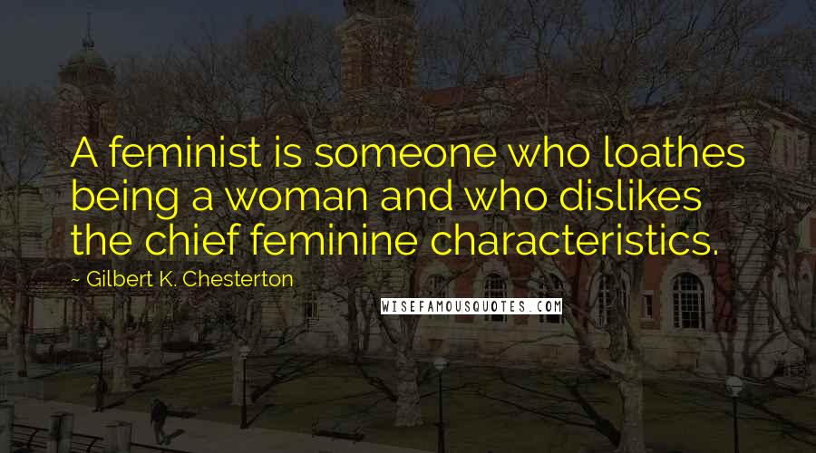 Gilbert K. Chesterton Quotes: A feminist is someone who loathes being a woman and who dislikes the chief feminine characteristics.