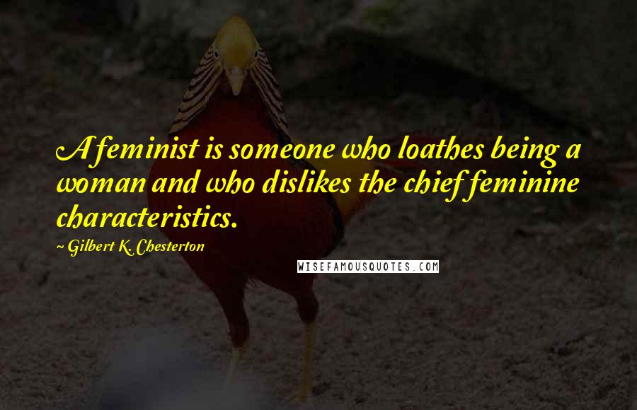 Gilbert K. Chesterton Quotes: A feminist is someone who loathes being a woman and who dislikes the chief feminine characteristics.