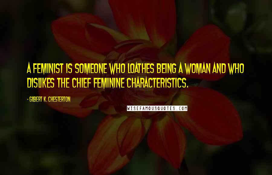Gilbert K. Chesterton Quotes: A feminist is someone who loathes being a woman and who dislikes the chief feminine characteristics.