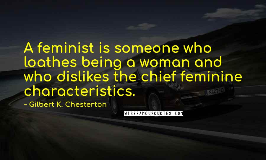 Gilbert K. Chesterton Quotes: A feminist is someone who loathes being a woman and who dislikes the chief feminine characteristics.