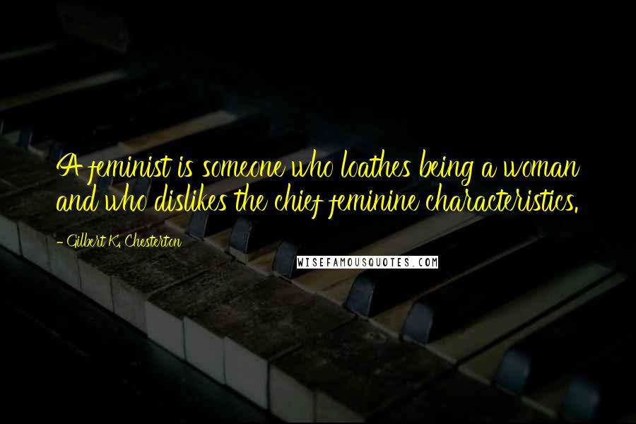Gilbert K. Chesterton Quotes: A feminist is someone who loathes being a woman and who dislikes the chief feminine characteristics.
