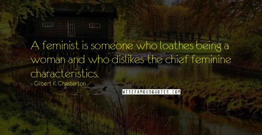 Gilbert K. Chesterton Quotes: A feminist is someone who loathes being a woman and who dislikes the chief feminine characteristics.
