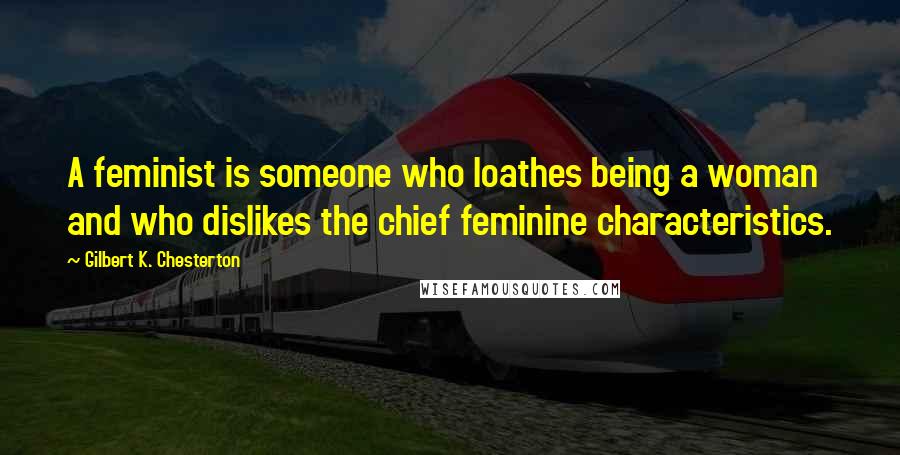 Gilbert K. Chesterton Quotes: A feminist is someone who loathes being a woman and who dislikes the chief feminine characteristics.