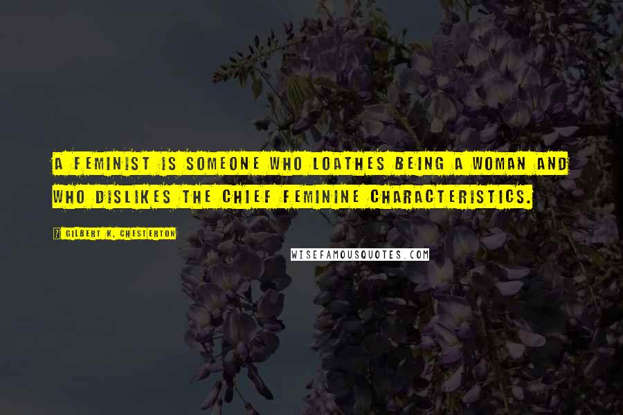 Gilbert K. Chesterton Quotes: A feminist is someone who loathes being a woman and who dislikes the chief feminine characteristics.