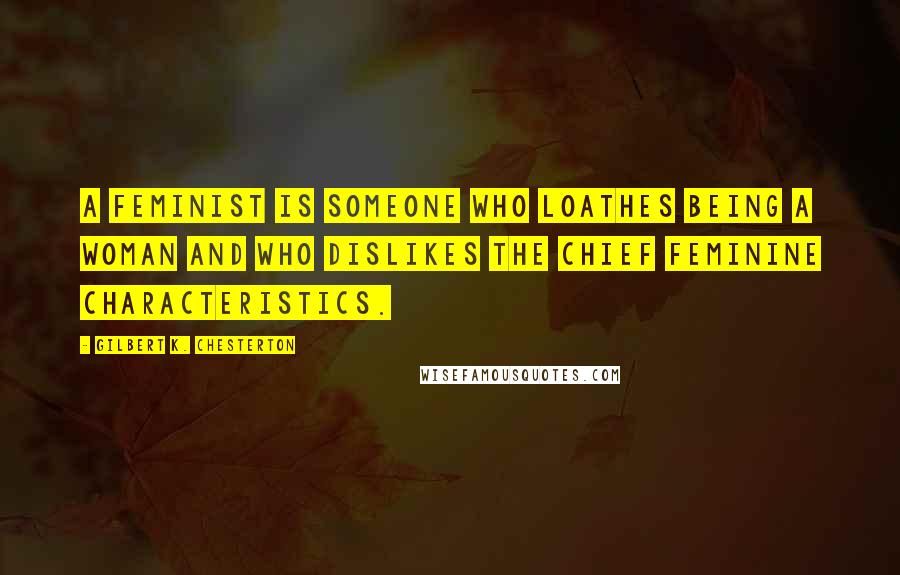 Gilbert K. Chesterton Quotes: A feminist is someone who loathes being a woman and who dislikes the chief feminine characteristics.