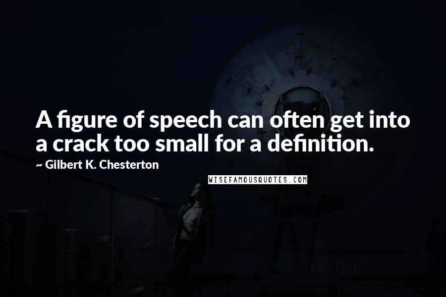 Gilbert K. Chesterton Quotes: A figure of speech can often get into a crack too small for a definition.