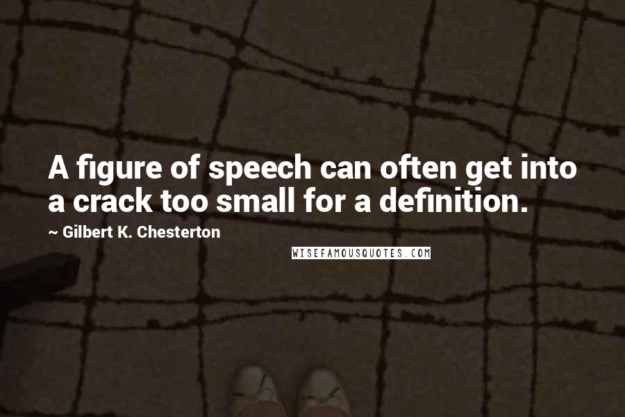 Gilbert K. Chesterton Quotes: A figure of speech can often get into a crack too small for a definition.