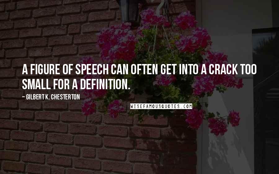 Gilbert K. Chesterton Quotes: A figure of speech can often get into a crack too small for a definition.