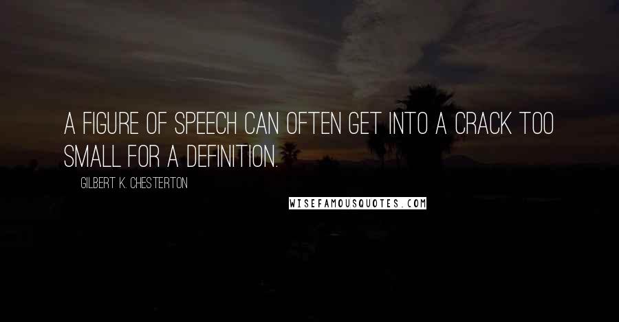 Gilbert K. Chesterton Quotes: A figure of speech can often get into a crack too small for a definition.