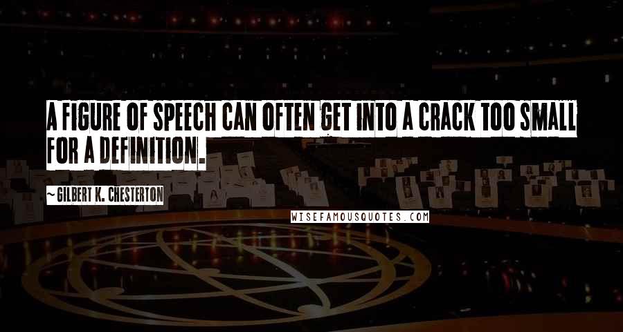 Gilbert K. Chesterton Quotes: A figure of speech can often get into a crack too small for a definition.