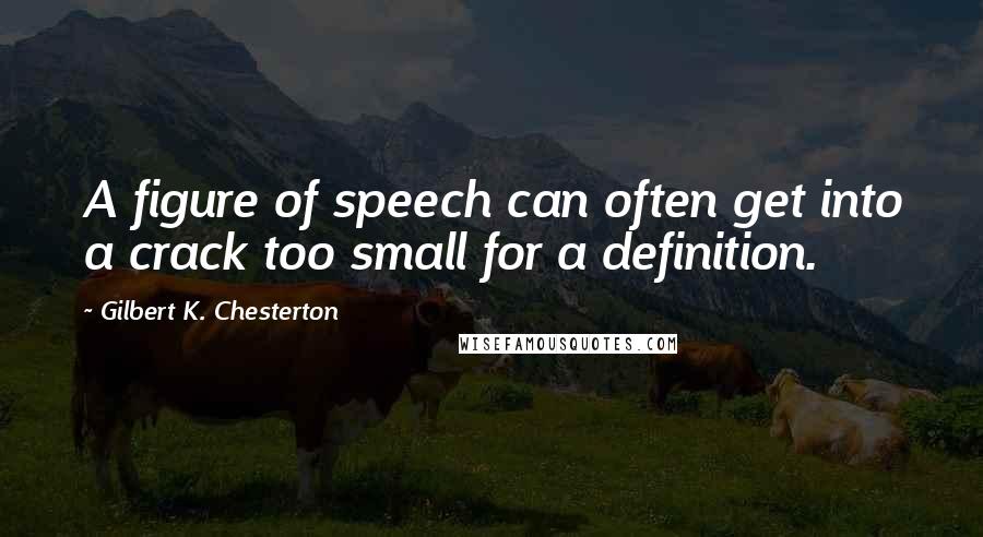 Gilbert K. Chesterton Quotes: A figure of speech can often get into a crack too small for a definition.