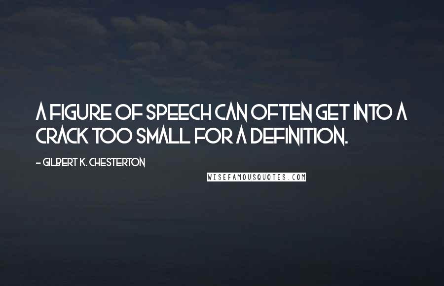 Gilbert K. Chesterton Quotes: A figure of speech can often get into a crack too small for a definition.