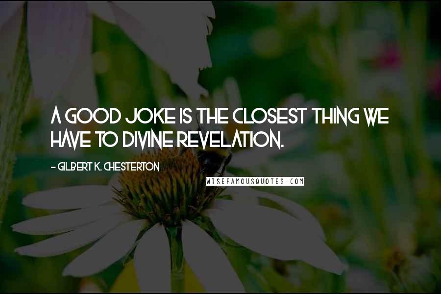 Gilbert K. Chesterton Quotes: A good joke is the closest thing we have to divine revelation.