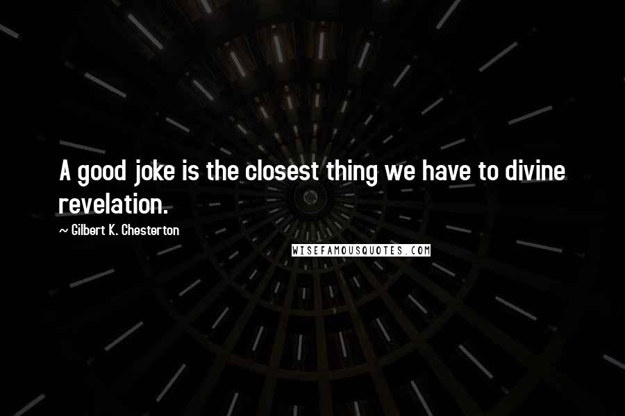 Gilbert K. Chesterton Quotes: A good joke is the closest thing we have to divine revelation.