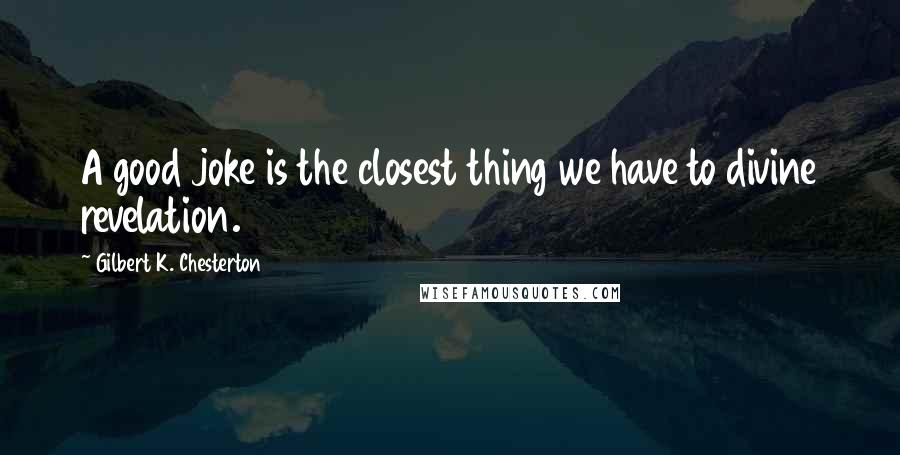 Gilbert K. Chesterton Quotes: A good joke is the closest thing we have to divine revelation.